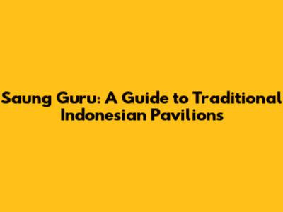 Saung Guru: A Guide to Traditional Indonesian Pavilions