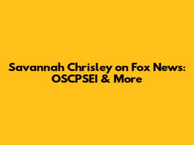 Savannah Chrisley on Fox News: OSCPSEI & More