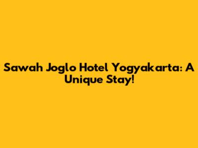 Sawah Joglo Hotel Yogyakarta: A Unique Stay!