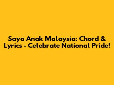Saya Anak Malaysia: Chord & Lyrics - Celebrate National Pride!