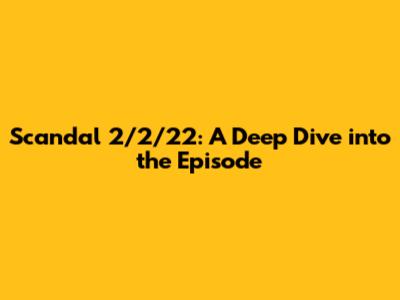Scandal 2/2/22: A Deep Dive into the Episode