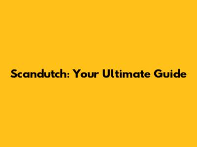 Scandutch: Your Ultimate Guide