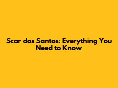 Scar dos Santos: Everything You Need to Know
