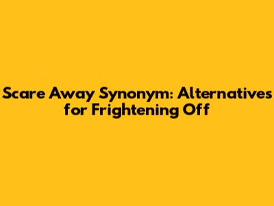 Scare Away Synonym: Alternatives for Frightening Off