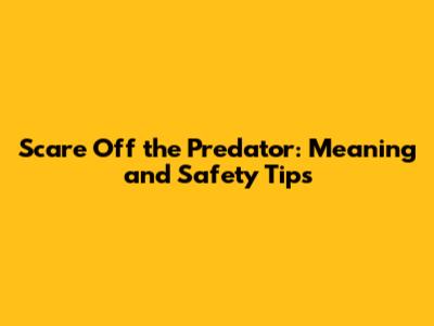 Scare Off the Predator: Meaning and Safety Tips