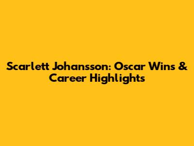 Scarlett Johansson: Oscar Wins & Career Highlights