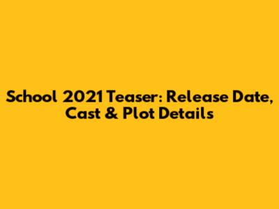 School 2021 Teaser: Release Date, Cast & Plot Details