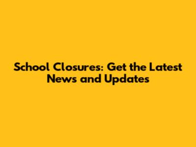 School Closures: Get the Latest News and Updates