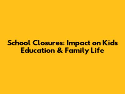 School Closures: Impact on Kids' Education & Family Life