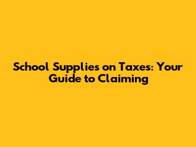 School Supplies on Taxes: Your Guide to Claiming