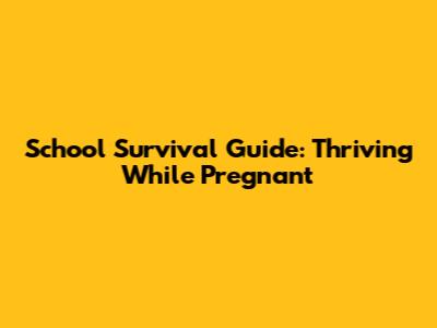 School Survival Guide: Thriving While Pregnant