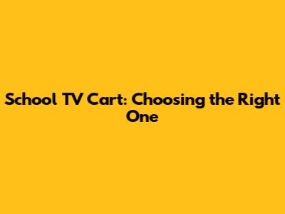 School TV Cart: Choosing the Right One