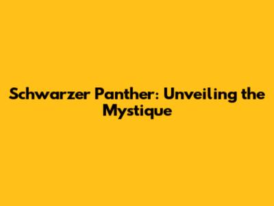 Schwarzer Panther: Unveiling the Mystique
