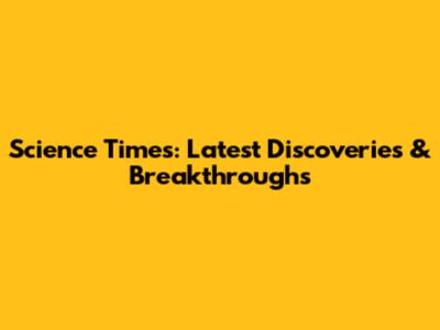 Science Times: Latest Discoveries & Breakthroughs