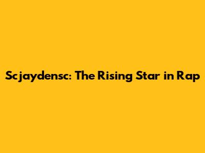 Scjaydensc: The Rising Star in Rap