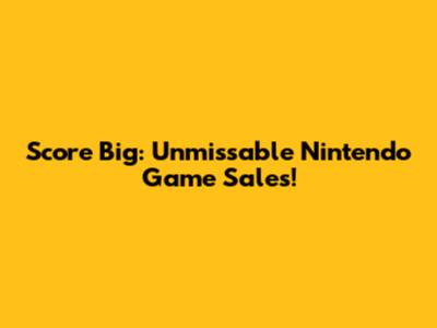 Score Big: Unmissable Nintendo Game Sales!