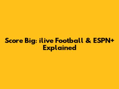Score Big: ilive Football & ESPN+ Explained