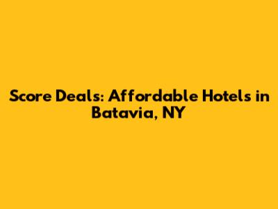 Score Deals: Affordable Hotels in Batavia, NY