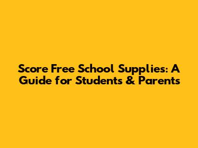 Score Free School Supplies: A Guide for Students & Parents
