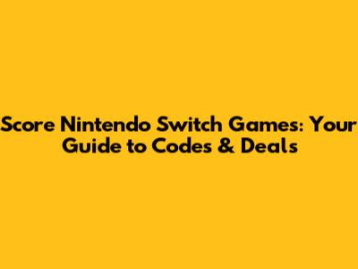 Score Nintendo Switch Games: Your Guide to Codes & Deals