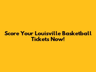 Score Your Louisville Basketball Tickets Now!