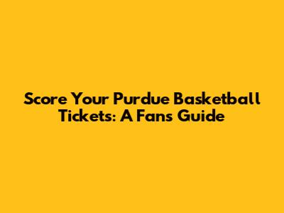 Score Your Purdue Basketball Tickets: A Fan's Guide