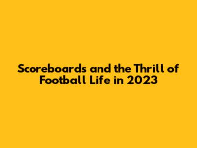 Scoreboards and the Thrill of Football Life in 2023