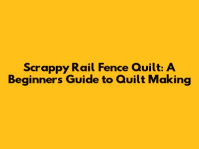 Scrappy Rail Fence Quilt: A Beginner's Guide to Quilt Making