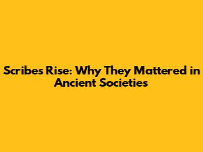 Scribes' Rise: Why They Mattered in Ancient Societies