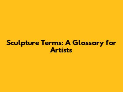 Sculpture Terms: A Glossary for Artists