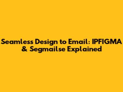 Seamless Design to Email: IPFIGMA & Segmailse Explained