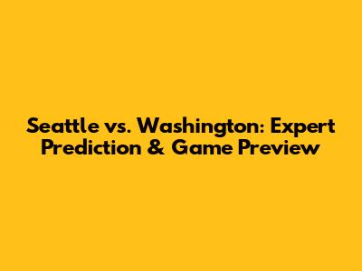 Seattle vs. Washington: Expert Prediction & Game Preview