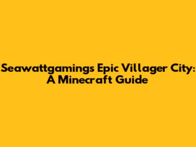 Seawattgaming's Epic Villager City: A Minecraft Guide