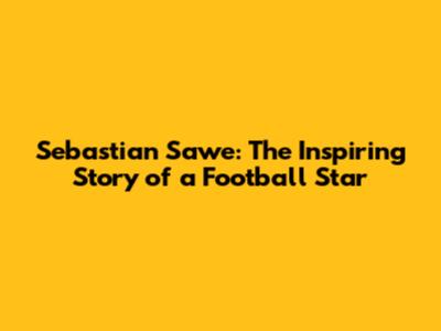 Sebastian Sawe: The Inspiring Story of a Football Star