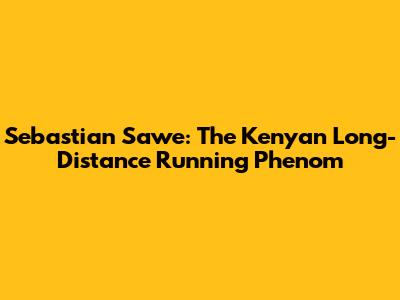 Sebastian Sawe: The Kenyan Long-Distance Running Phenom