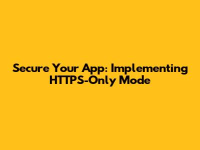 Secure Your App: Implementing HTTPS-Only Mode
