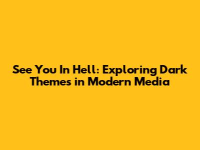 See You In Hell: Exploring Dark Themes in Modern Media