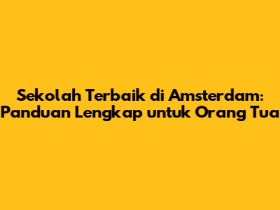 Sekolah Terbaik di Amsterdam: Panduan Lengkap untuk Orang Tua