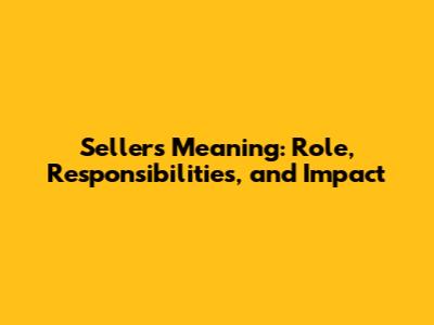 Seller's Meaning: Role, Responsibilities, and Impact