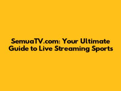 SemuaTV.com: Your Ultimate Guide to Live Streaming Sports