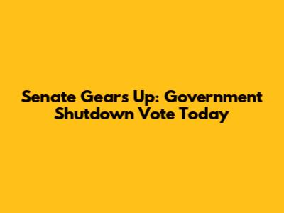 Senate Gears Up: Government Shutdown Vote Today