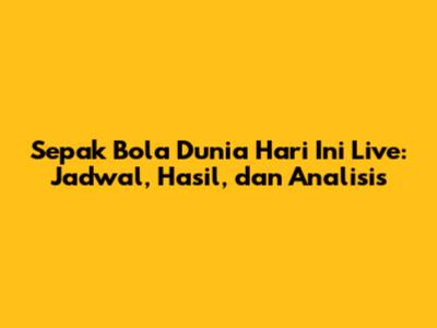 Sepak Bola Dunia Hari Ini Live: Jadwal, Hasil, dan Analisis