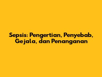 Sepsis: Pengertian, Penyebab, Gejala, dan Penanganan