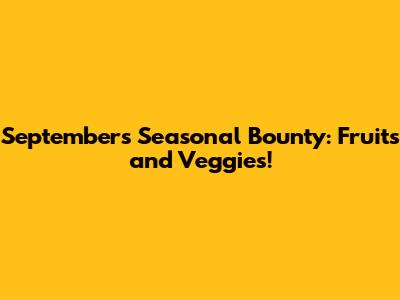 September's Seasonal Bounty: Fruits and Veggies!
