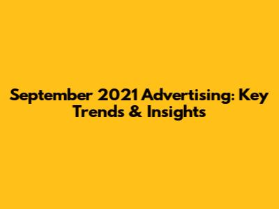 September 2021 Advertising: Key Trends & Insights