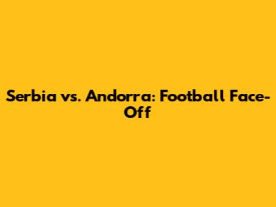 Serbia vs. Andorra: Football Face-Off