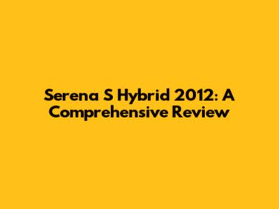 Serena S Hybrid 2012: A Comprehensive Review