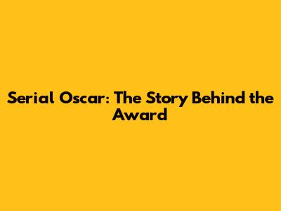 Serial Oscar: The Story Behind the Award