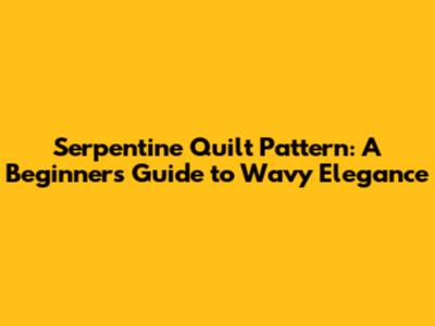 Serpentine Quilt Pattern: A Beginner's Guide to Wavy Elegance