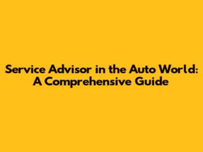 Service Advisor in the Auto World: A Comprehensive Guide